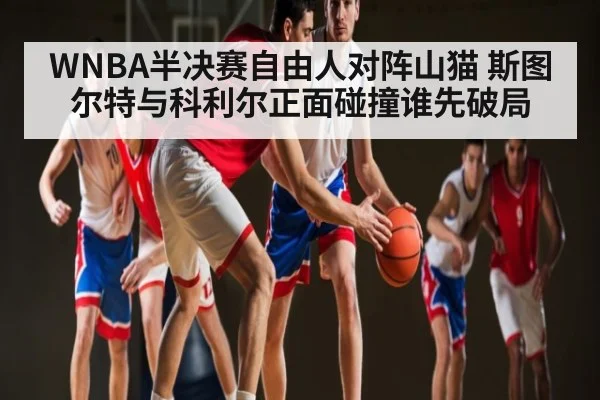 WNBA半决赛自由人对阵山猫 斯图尔特与科利尔正面碰撞谁先破局