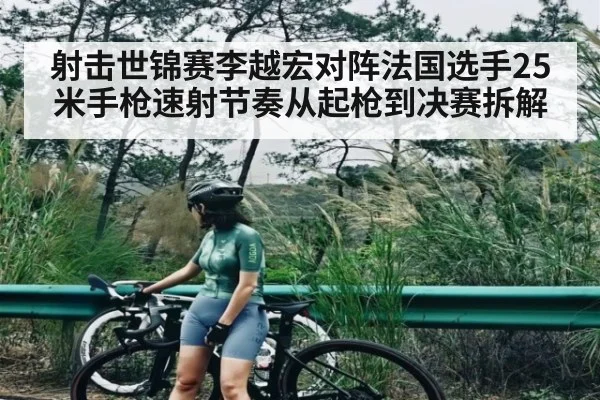 射击世锦赛李越宏对阵法国选手25米手枪速射节奏从起枪到决赛拆解